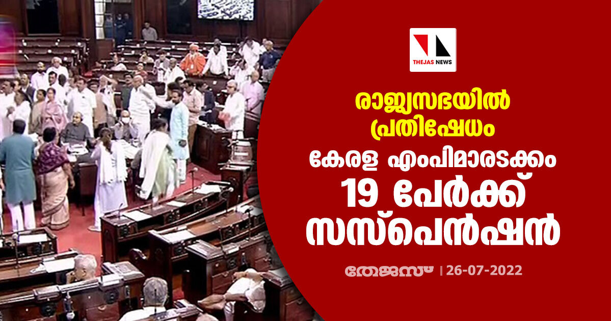 രാജ്യസഭയില്‍ പ്രതിഷേധം;കേരള എംപിമാരടക്കം 19 പേര്‍ക്ക് സസ്‌പെന്‍ഷന്‍