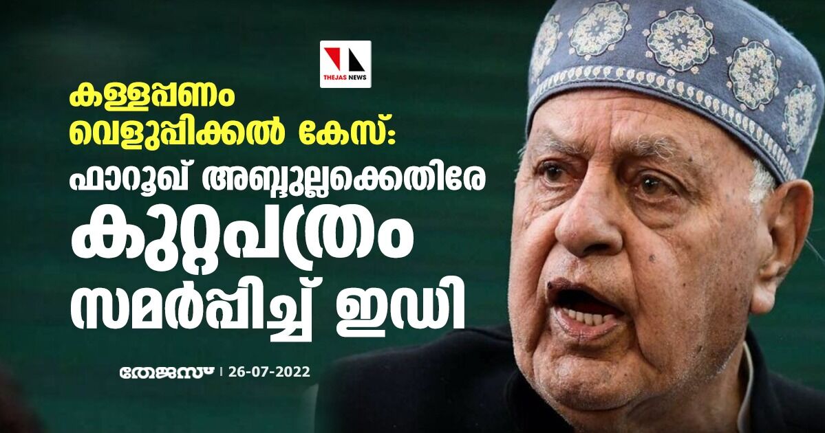 കള്ളപ്പണം വെളുപ്പിക്കല്‍ കേസ്: ഫാറൂഖ് അബ്ദുല്ലക്കെതിരേ കുറ്റപത്രം സമര്‍പ്പിച്ച് ഇഡി