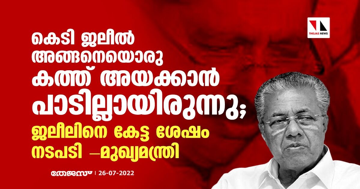 കെടി ജലീല്‍ അങ്ങനെയൊരു കത്ത് അയക്കാന്‍ പാടില്ലായിരുന്നു; ജലീലിനെ കേട്ട ശേഷം തീരുമാനമെന്നും മുഖ്യമന്ത്രി