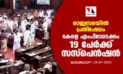 രാജ്യസഭയില്‍ പ്രതിഷേധം;കേരള എംപിമാരടക്കം 19 പേര്‍ക്ക് സസ്‌പെന്‍ഷന്‍