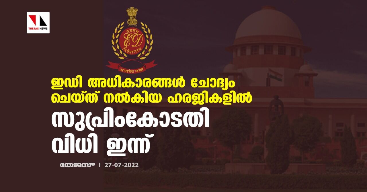 ഇഡി അധികാരങ്ങള്‍ ചോദ്യം ചെയ്ത് നല്‍കിയ ഹരജികളില്‍ സുപ്രിംകോടതി വിധി ഇന്ന്