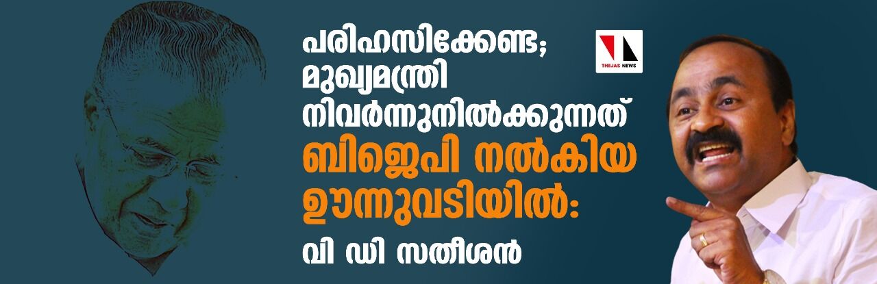പരിഹസിക്കേണ്ട; മുഖ്യമന്ത്രി നിവര്ന്നുനില്ക്കുന്നത് ബിജെപി നല്കിയ ഊന്നുവടിയില്: വി ഡി സതീശൻ പരിഹസിക്കേണ്ട; മുഖ്യമന്ത്രി നിവര്ന്നുനില്ക്കുന്നത് ബിജെപി നല്കിയ ഊന്നുവടിയില്: വി ഡി സതീശൻ