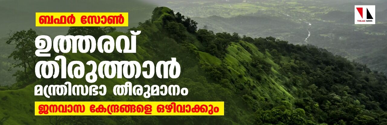 ബഫര്‍ സോണ്‍:ഉത്തരവ് തിരുത്താന്‍ മന്ത്രിസഭാ തീരുമാനം;ജനവാസ കേന്ദ്രങ്ങളെ ഒഴിവാക്കും