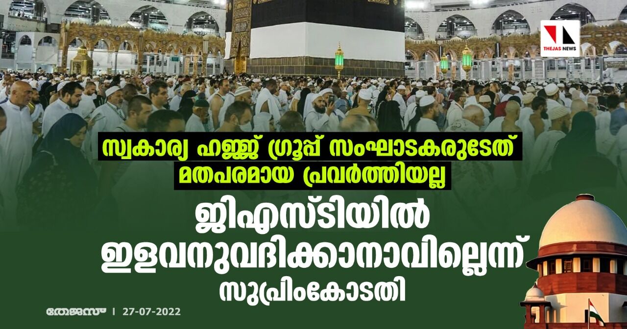 സ്വകാര്യ ഹജ്ജ് ഗ്രൂപ്പ് സംഘാടകരുടേത് മതപരമായ പ്രവര്ത്തിയല്ല; ജിഎസ്ടിയില് ഇളവനുവദിക്കാനാവില്ലെന്ന് സുപ്രിംകോടതി സ്വകാര്യ ഹജ്ജ് ഗ്രൂപ്പ് സംഘാടകരുടേത് മതപരമായ പ്രവര്ത്തിയല്ല; ജിഎസ്ടിയില് ഇളവനുവദിക്കാനാവില്ലെന്ന് സുപ്രിംകോടതി