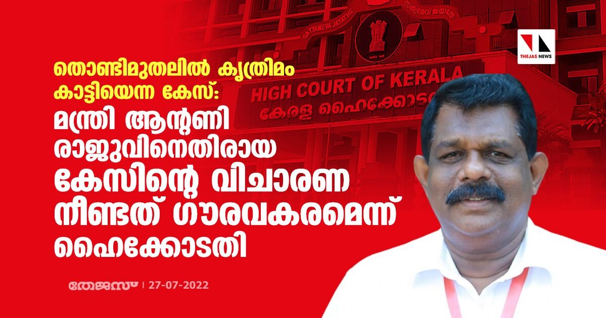 തൊണ്ടിമുതലില്‍ കൃത്രിമം കാട്ടിയെന്ന കേസ്: മന്ത്രി ആന്റണി രാജുവിനെതിരായ കേസിന്റെ വിചാരണ നീണ്ടത് ഗൗരവകരമെന്ന് ഹൈക്കോടതി