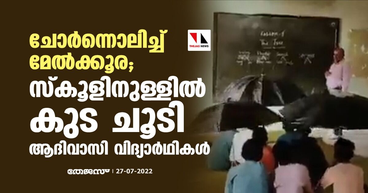 ചോര്‍ന്നൊലിച്ച് മേല്‍ക്കൂര; സ്‌കൂളിനുള്ളില്‍ കുട ചൂടി ആദിവാസി വിദ്യാര്‍ഥികള്‍ (വീഡിയോ)