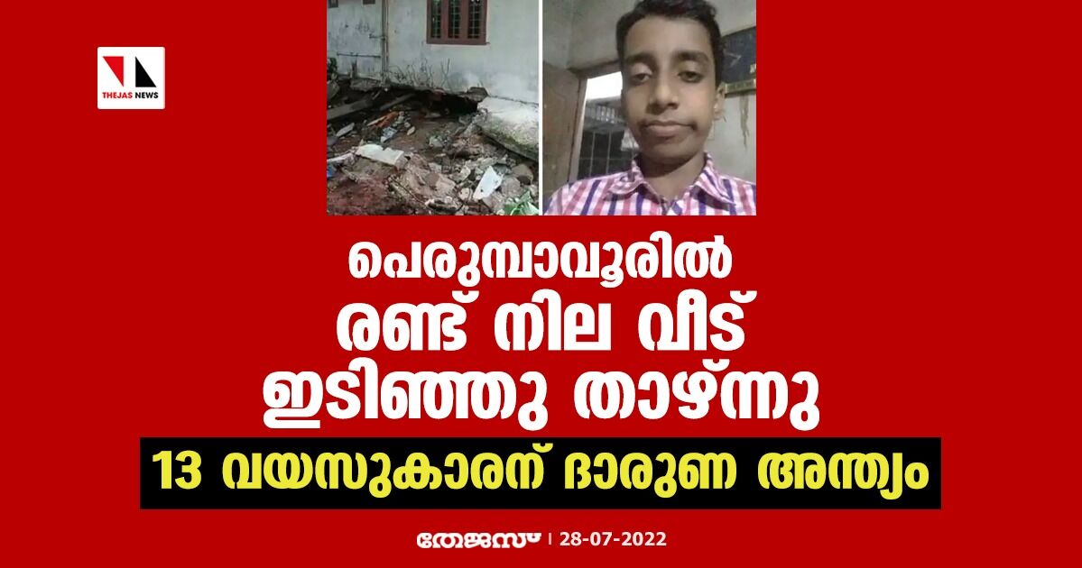 പെരുമ്പാവൂരില്‍ രണ്ട് നില വീട് ഇടിഞ്ഞു താഴ്ന്നു; 13 വയസുകാരന് ദാരുണ അന്ത്യം