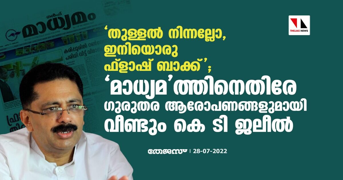 തുള്ളല് നിന്നല്ലോ, ഇനിയൊരു ഫ്ളാഷ് ബാക്ക്; മാധ്യമത്തിനെതിരേ ഗുരുതര ആരോപണങ്ങളുമായി വീണ്ടും കെ ടി ജലീല് തുള്ളല് നിന്നല്ലോ, ഇനിയൊരു ഫ്ളാഷ് ബാക്ക്; മാധ്യമത്തിനെതിരേ ഗുരുതര ആരോപണങ്ങളുമായി വീണ്ടും കെ ടി ജലീല്