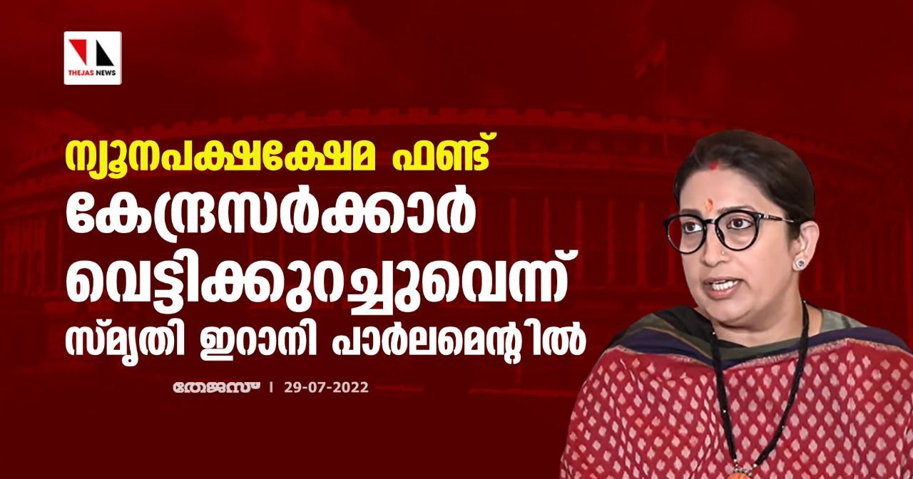 ന്യൂനപക്ഷക്ഷേമ ഫണ്ട് കേന്ദ്രസര്ക്കാര് വെട്ടിക്കുറച്ചുവെന്ന് സ്മൃതി ഇറാനി പാര്ലമെന്റില് ന്യൂനപക്ഷക്ഷേമ ഫണ്ട് കേന്ദ്രസര്ക്കാര് വെട്ടിക്കുറച്ചുവെന്ന് സ്മൃതി ഇറാനി പാര്ലമെന്റില്