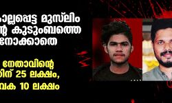 ആദ്യം കൊല്ലപ്പെട്ട മുസ് ലിം യുവാവിന്റെ കുടുംബത്തെ തിരിഞ്ഞുനോക്കാതെ സര്‍ക്കാര്‍;  യുവമോര്‍ച്ച നേതാവിന്റെ കുടുംബത്തിന് 25 ലക്ഷം, മന്ത്രിയുടെ വക 10 ലക്ഷം