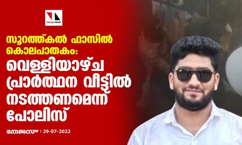 സൂറത്ത്കല്‍ ഫാസില്‍ കൊലപാതകം: വെള്ളിയാഴ്ച്ച പ്രാര്‍ത്ഥന വീട്ടില്‍ നടത്തണമെന്ന് പോലിസ്