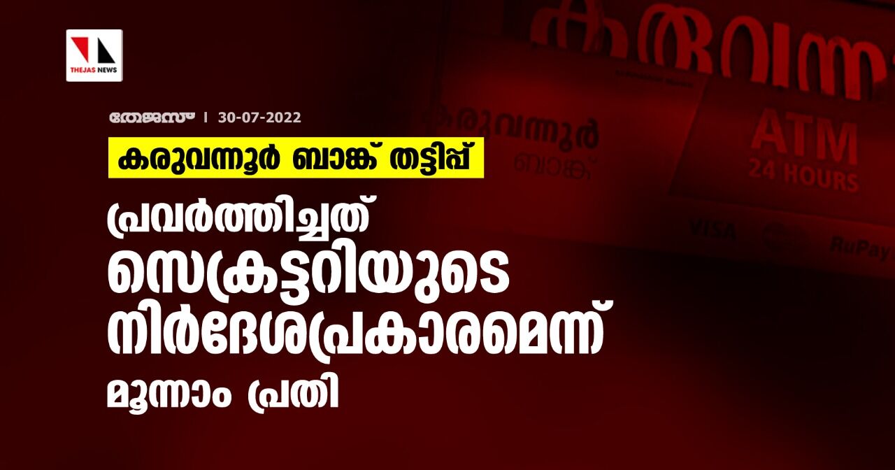 കരുവന്നൂര് ബാങ്ക് തട്ടിപ്പ്; പ്രവര്ത്തിച്ചത് സെക്രട്ടറിയുടെ നിര്ദേശപ്രകാരമെന്ന് മൂന്നാം പ്രതി കരുവന്നൂര് ബാങ്ക് തട്ടിപ്പ്; പ്രവര്ത്തിച്ചത് സെക്രട്ടറിയുടെ നിര്ദേശപ്രകാരമെന്ന് മൂന്നാം പ്രതി