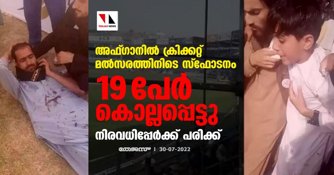 അഫ്ഗാനില്‍ ക്രിക്കറ്റ് മല്‍സരത്തിനിടെ സ്‌ഫോടനം; 19 പേര്‍ കൊല്ലപ്പെട്ടു,നിരവധിപ്പേര്‍ക്ക് പരിക്ക്