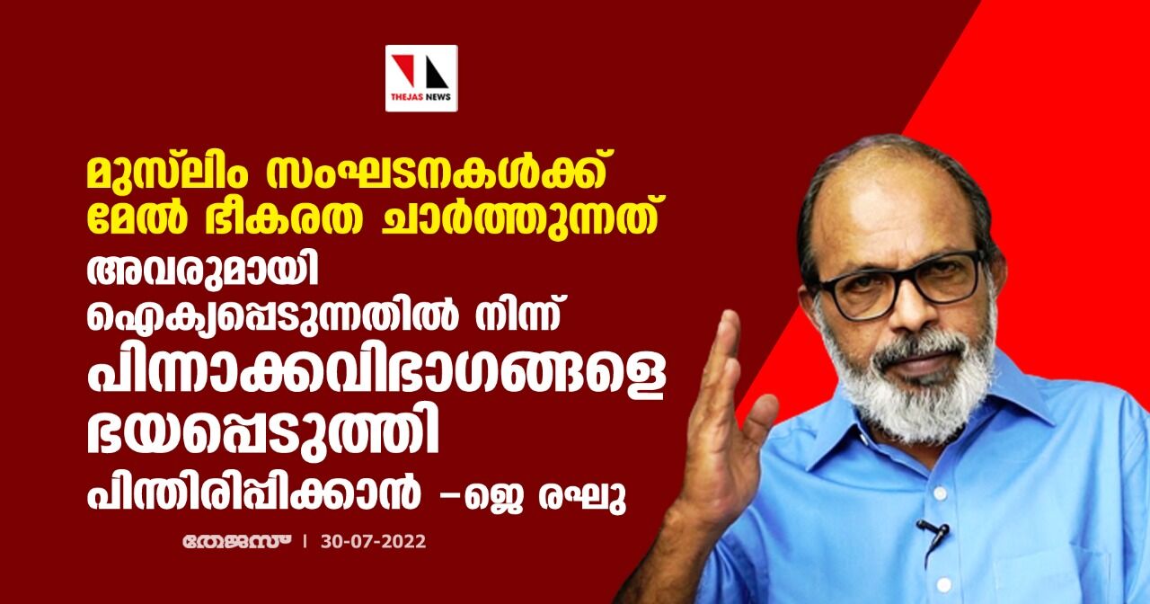 മുസ്‌ലിം സംഘടനകള്‍ക്ക് മേല്‍ ഭീകരത ചാര്‍ത്തുന്നത് അവരുമായി ഐക്യപ്പെടുന്നതില്‍ നിന്ന് പിന്നാക്കവിഭാഗങ്ങളെ ഭയപ്പെടുത്തി പിന്തിരിപ്പിക്കാന്‍: ജെ രഘു