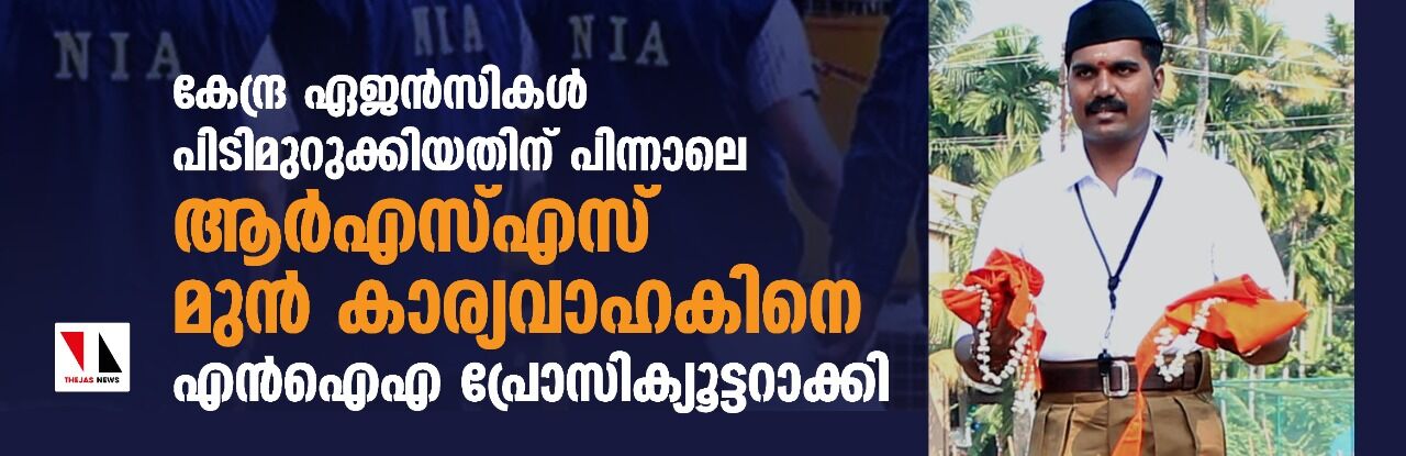 കേന്ദ്ര ഏജൻസികൾ പിടിമുറുക്കിയതിന് പിന്നാലെ ആർഎസ്എസ് മുന്‍ കാര്യവാഹകിനെ എന്‍ഐഎ പ്രോസിക്യൂട്ടറാക്കി