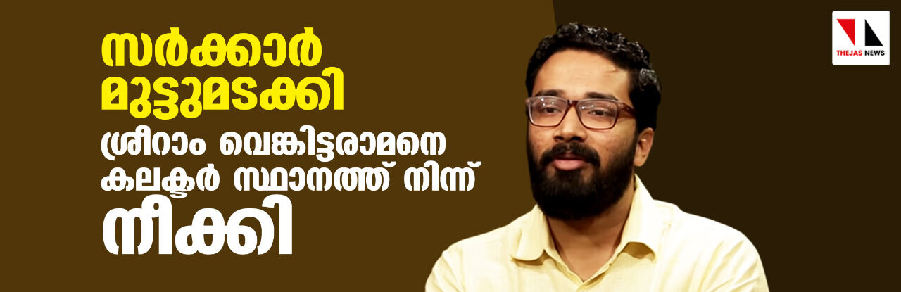 സര്‍ക്കാര്‍ മുട്ടുമടക്കി; ശ്രീറാം വെങ്കിട്ടരാമനെ കലക്ടര്‍ സ്ഥാനത്തു നിന്ന് നീക്കി
