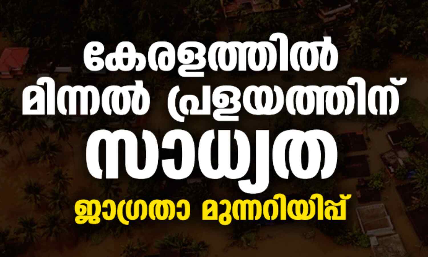കേരളത്തില് മിന്നല് പ്രളയത്തിന് സാധ്യത;ജാഗ്രതാ മുന്നറിയിപ്പ് കേരളത്തില് മിന്നല് പ്രളയത്തിന് സാധ്യത;ജാഗ്രതാ മുന്നറിയിപ്പ്