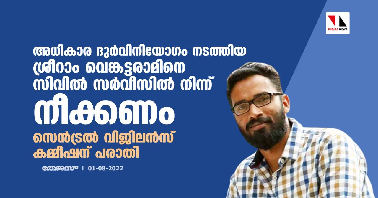 അധികാര ദുര്വിനിയോഗം നടത്തിയ ശ്രീറാം വെങ്കട്ടറാമിനെ സിവില് സര്വീസില് നിന്ന് നീക്കണം; സെന്ട്രല് വിജിലന്സ് കമ്മീഷന് പരാതി അധികാര ദുര്വിനിയോഗം നടത്തിയ ശ്രീറാം വെങ്കട്ടറാമിനെ സിവില് സര്വീസില് നിന്ന് നീക്കണം; സെന്ട്രല് വിജിലന്സ് കമ്മീഷന് പരാതി