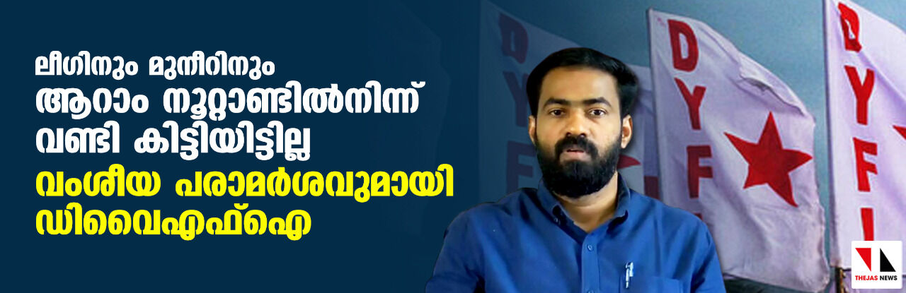ലീഗിനും മുനീറിനും ആറാം നൂറ്റാണ്ടില്നിന്ന് വണ്ടി കിട്ടിയിട്ടില്ല: വംശീയ പരാമര്ശവുമായി ഡിവൈഎഫ്ഐ ലീഗിനും മുനീറിനും ആറാം നൂറ്റാണ്ടില്നിന്ന് വണ്ടി കിട്ടിയിട്ടില്ല: വംശീയ പരാമര്ശവുമായി ഡിവൈഎഫ്ഐ