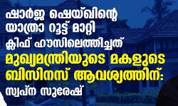 ഷാര്‍ജ ഷെയ്ഖിന്റെ യാത്രാ റൂട്ട് മാറ്റി ക്ലിഫ് ഹൗസിലെത്തിച്ചത് മുഖ്യമന്ത്രിയുടെ മകളുടെ ബിസിനസ് ആവശ്യത്തിന് :സ്വപ്‌ന സുരേഷ്