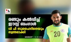 രണ്ടും കല്‍പ്പിച്ച് ഈസ്റ്റ് ബംഗാള്‍; വി പി സുഹൈറിനെയും സ്വന്തമാക്കി