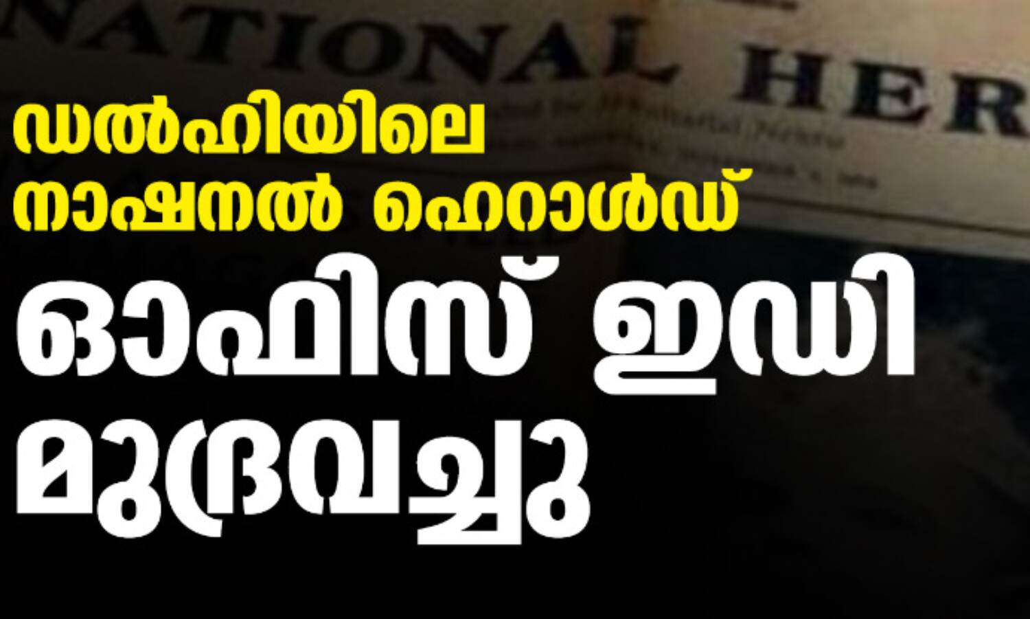 ഡല്ഹിയിലെ നാഷനല് ഹെറാള്ഡ് ഓഫിസ് ഇഡി മുദ്രവച്ചു ഡല്ഹിയിലെ നാഷനല് ഹെറാള്ഡ് ഓഫിസ് ഇഡി മുദ്രവച്ചു