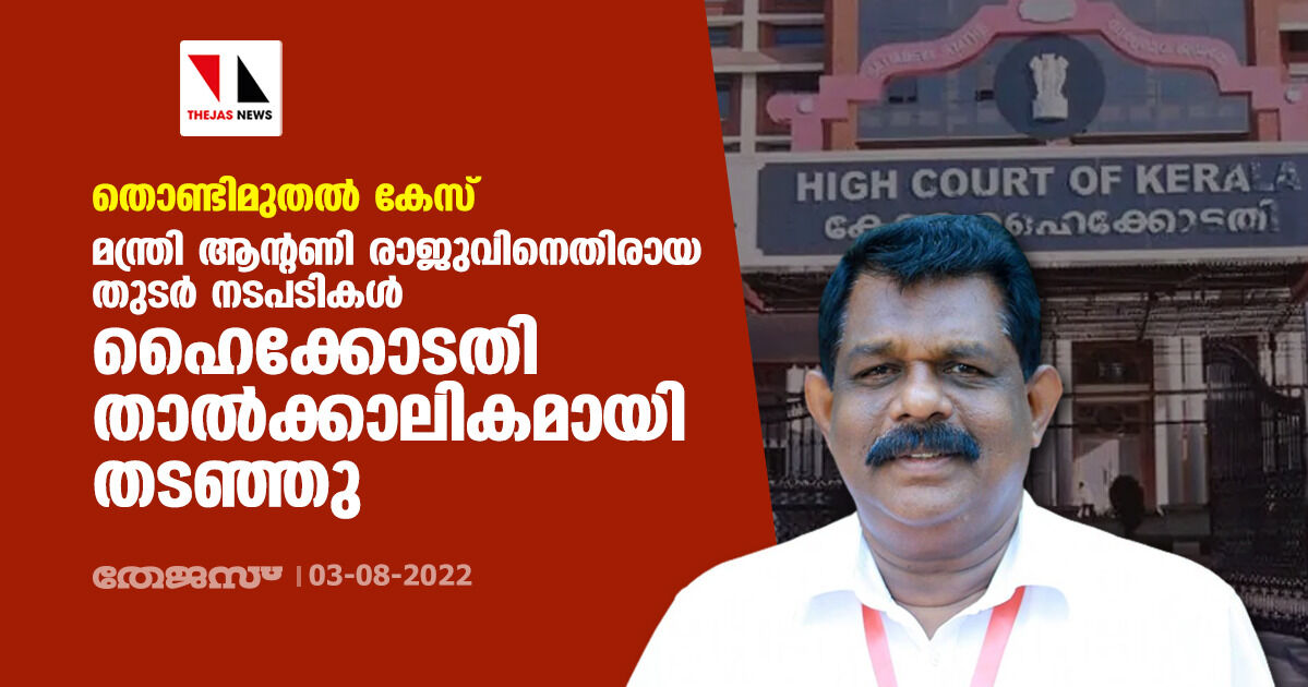 തൊണ്ടിമുതല്‍ കേസ്: മന്ത്രി ആന്റണി രാജുവിനെതിരായ തുടര്‍ നടപടികള്‍ ഹൈക്കോടതി താല്‍ക്കാലികമായി തടഞ്ഞു