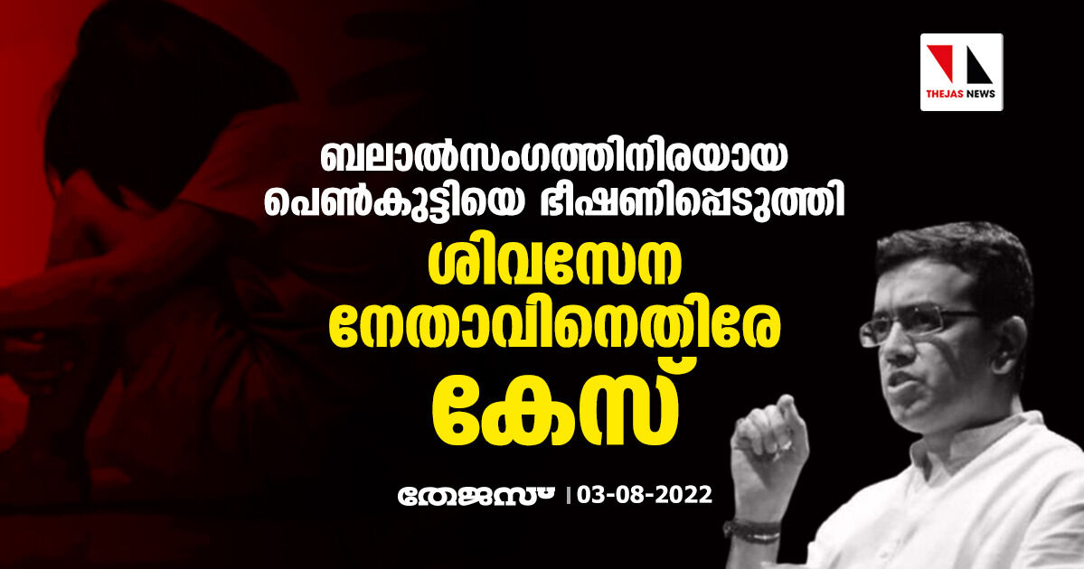 ബലാല്‍സംഗത്തിനിരയായ പെണ്‍കുട്ടിയെ ഭീഷണിപ്പെടുത്തി;ശിവസേന നേതാവിനെതിരേ കേസ്