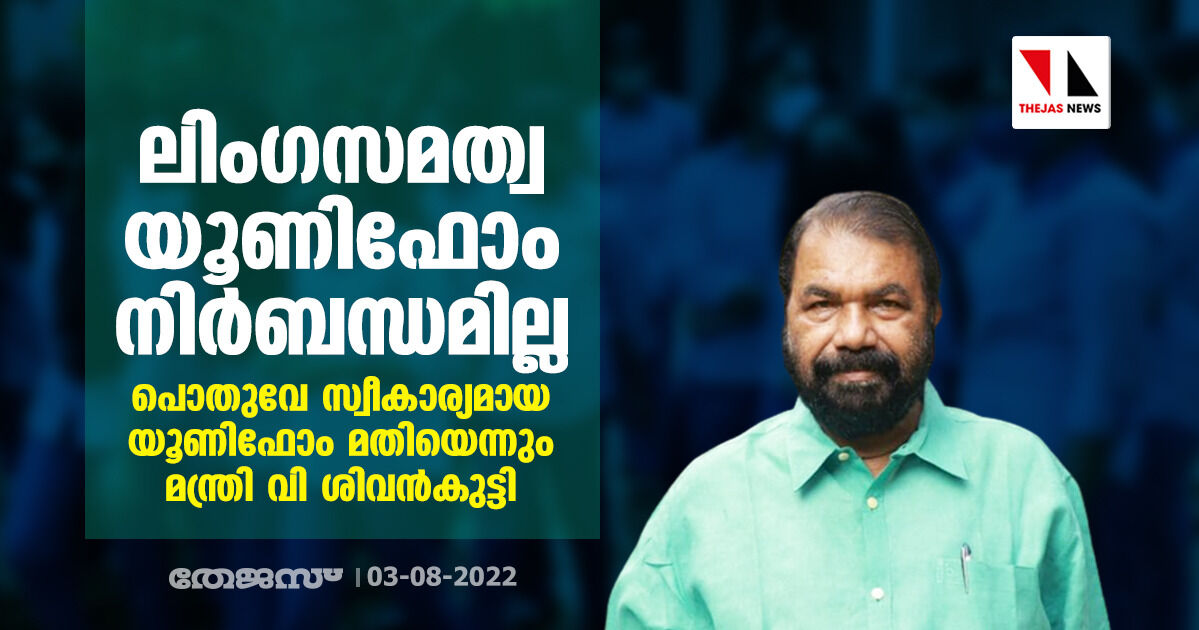 ലിംഗസമത്വ യൂണിഫോം നിര്ബന്ധമില്ല; പൊതുവേ സ്വീകാര്യമായ യൂണിഫോം മതിയെന്നും മന്ത്രി വി ശിവന്കുട്ടി ലിംഗസമത്വ യൂണിഫോം നിര്ബന്ധമില്ല; പൊതുവേ സ്വീകാര്യമായ യൂണിഫോം മതിയെന്നും മന്ത്രി വി ശിവന്കുട്ടി