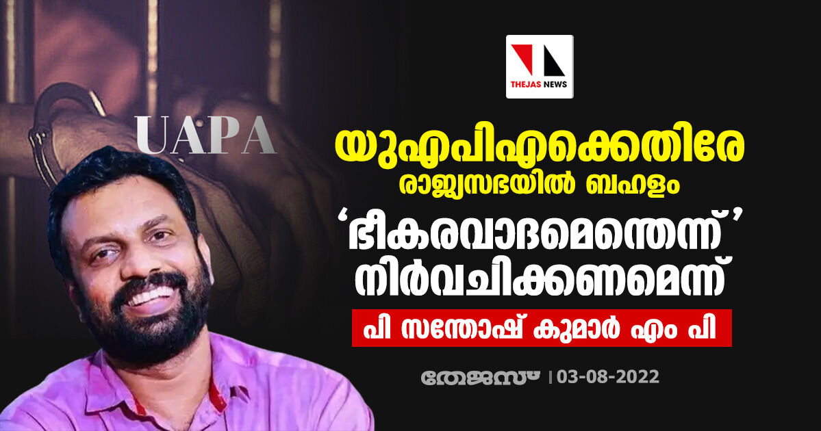 യുഎപിഎക്കെതിരേ രാജ്യസഭയിൽ ബഹളം; ഭീകരവാദമെന്തെന്ന് നിർവചിക്കണമെന്ന് പി സന്തോഷ് കുമാർ എം പി യുഎപിഎക്കെതിരേ രാജ്യസഭയിൽ ബഹളം; ഭീകരവാദമെന്തെന്ന് നിർവചിക്കണമെന്ന് പി സന്തോഷ് കുമാർ എം പി