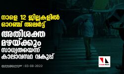 നാളെ 12 ജില്ലകളില്‍ ഓറഞ്ച് അലര്‍ട്ട് ; അതിശക്ത മഴയ്ക്കും സാധ്യതയെന്ന് കാലാവസ്ഥ വകുപ്പ്