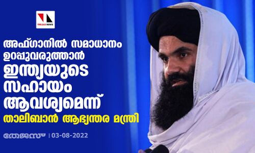 അഫ്ഗാനില്‍ സമാധാനം ഉറപ്പുവരുത്താന്‍  ഇന്ത്യയുടെ സഹായം ആവശ്യമെന്ന്  താലിബാന്‍ ആഭ്യന്തര മന്ത്രി