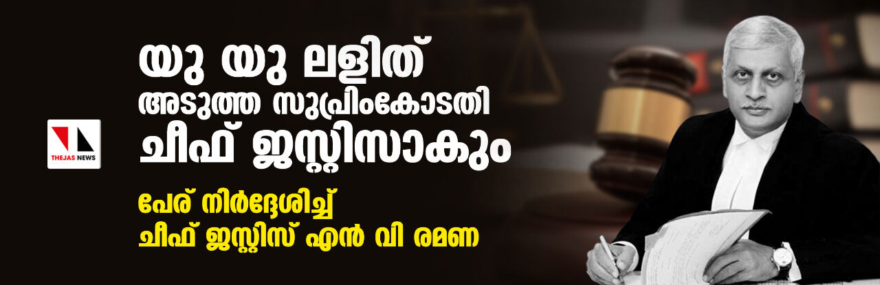 യു യു ലളിത് അടുത്ത സുപ്രിംകോടതി ചീഫ് ജസ്റ്റിസാകും;പേര് നിര്‍ദ്ദേശിച്ച് ചീഫ് ജസ്റ്റിസ് എന്‍ വി രമണ