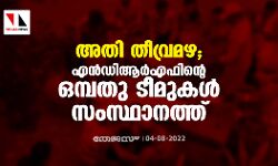 അതി തീവ്രമഴ; എന്‍ഡിആര്‍എഫിന്റെ ഒമ്പതു ടീമുകള്‍ സംസ്ഥാനത്ത്