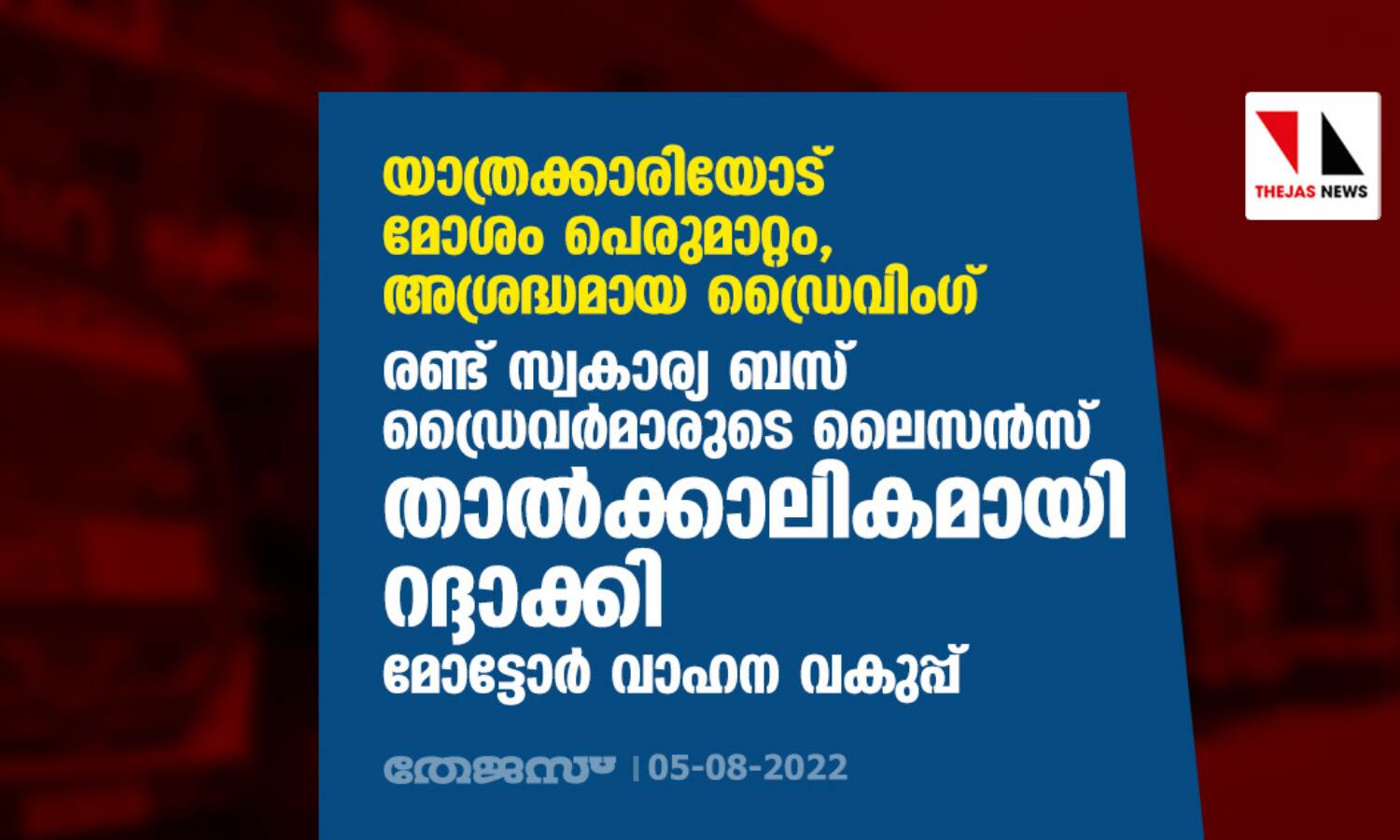 യാത്രക്കാരിയോട് മോശം പെരുമാറ്റം,അശ്രദ്ധമായ ഡ്രൈവിംഗ്; രണ്ട് സ്വകാര്യ ബസ് ഡ്രൈവര് മാരുടെ ലൈസന്സ് താല്ക്കാലികമായി റദ്ദാക്കി മോട്ടോര് വാഹന വകുപ്പ് യാത്രക്കാരിയോട് മോശം പെരുമാറ്റം,അശ്രദ്ധമായ ഡ്രൈവിംഗ്; രണ്ട് സ്വകാര്യ ബസ് ഡ്രൈവര് മാരുടെ ലൈസന്സ് താല്ക്കാലികമായി റദ്ദാക്കി മോട്ടോര് വാഹന വകുപ്പ്