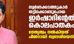 സ്വര്‍ണക്കടത്തുകാര്‍ തട്ടിക്കൊണ്ടുപോയ ഇര്‍ഷാദിന്റേത് കൊലപാതകം; നേതൃത്വം നൽകിയത് പിണറായി സ്വദേശിയെന്ന് കുടുംബം