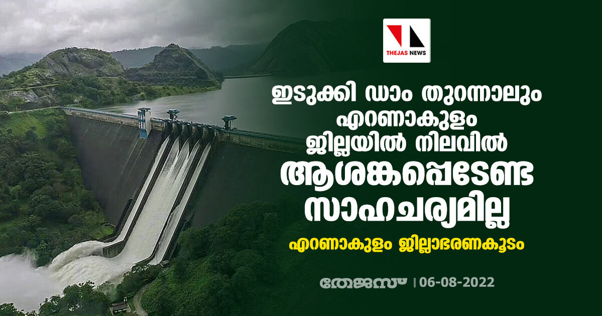 ഇടുക്കി ഡാം തുറന്നാലും എറണാകുളം ജില്ലയില് നിലവില് ആശങ്കപ്പെടേണ്ട സാഹചര്യമില്ല: എറണാകുളം ജില്ലാഭരണകൂടം ഇടുക്കി ഡാം തുറന്നാലും എറണാകുളം ജില്ലയില് നിലവില് ആശങ്കപ്പെടേണ്ട സാഹചര്യമില്ല: എറണാകുളം ജില്ലാഭരണകൂടം