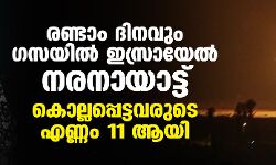 രണ്ടാം ദിനവും ഗസയില്‍ ഇസ്രായേല്‍ നരനായാട്ട്; കൊല്ലപ്പെട്ടവരുടെ എണ്ണം 11 ആയി