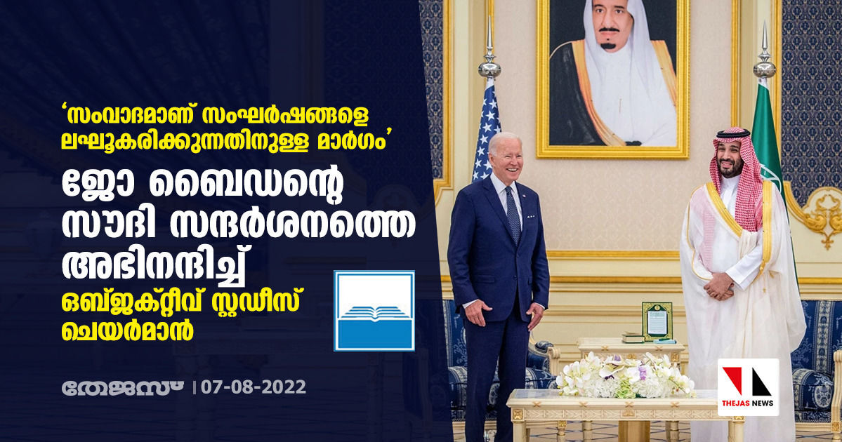 സംവാദമാണ് സംഘര്‍ഷങ്ങളെ ലഘൂകരിക്കുന്നതിനുള്ള മാര്‍ഗം: ജോ ബൈഡന്റെ സൗദി സന്ദര്‍ശനത്തെ അഭിനന്ദിച്ച് ഒബ്ജക്റ്റീവ് സ്റ്റഡീസ് ചെയര്‍മാന്‍