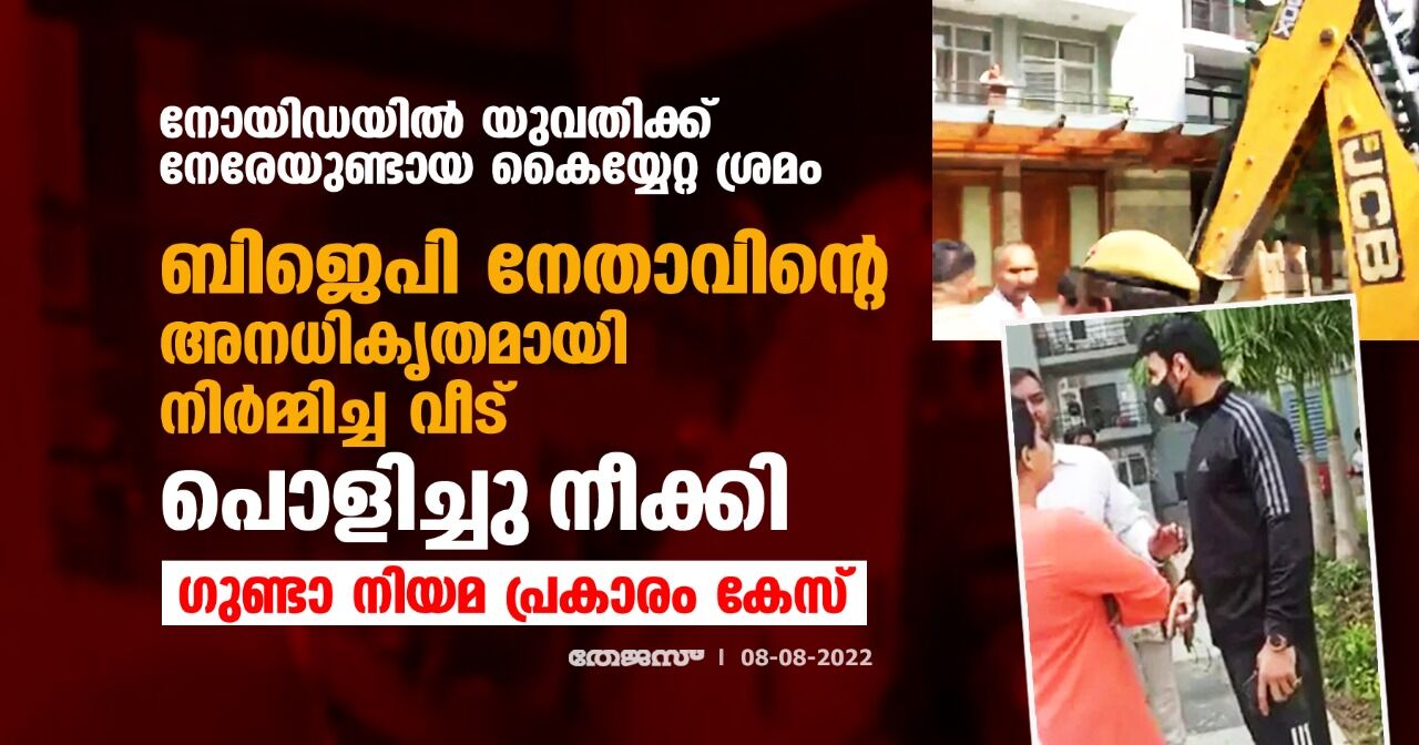നോയിഡയില് യുവതിക്ക് നേരേയുണ്ടായ കൈയ്യേറ്റ ശ്രമം;ബിജെപി നേതാവിന്റെ അനധികൃതമായി നിര്മ്മിച്ച വീട് പൊളിച്ചു നീക്കി,ഗുണ്ടാ നിയമ പ്രകാരം കേസ് നോയിഡയില് യുവതിക്ക് നേരേയുണ്ടായ കൈയ്യേറ്റ ശ്രമം;ബിജെപി നേതാവിന്റെ അനധികൃതമായി നിര്മ്മിച്ച വീട് പൊളിച്ചു നീക്കി,ഗുണ്ടാ നിയമ പ്രകാരം കേസ്