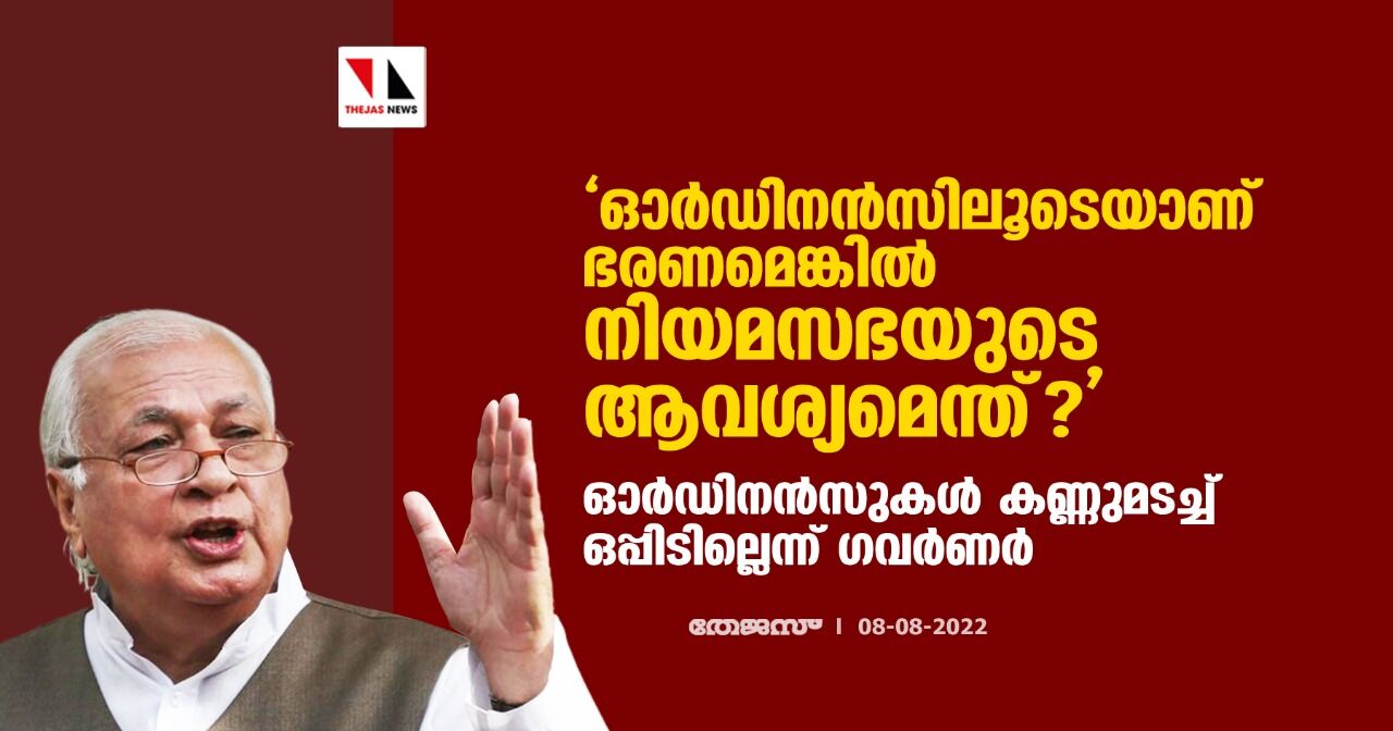 ഓര്ഡിനന്സിലൂടെയാണ് ഭരണമെങ്കില് നിയമസഭയുടെ ആവശ്യമെന്ത്?;ഓര്ഡിനന്സുകള് കണ്ണുമടച്ച് ഒപ്പിടില്ലെന്ന് ഗവര്ണര് ഓര്ഡിനന്സിലൂടെയാണ് ഭരണമെങ്കില് നിയമസഭയുടെ ആവശ്യമെന്ത്?;ഓര്ഡിനന്സുകള് കണ്ണുമടച്ച് ഒപ്പിടില്ലെന്ന് ഗവര്ണര്