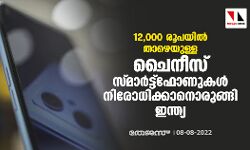 12,000 രൂപയില്‍ താഴെയുള്ള ചൈനീസ് സ്മാര്‍ട്ട്‌ഫോണുകള്‍ നിരോധിക്കാനൊരുങ്ങി ഇന്ത്യ