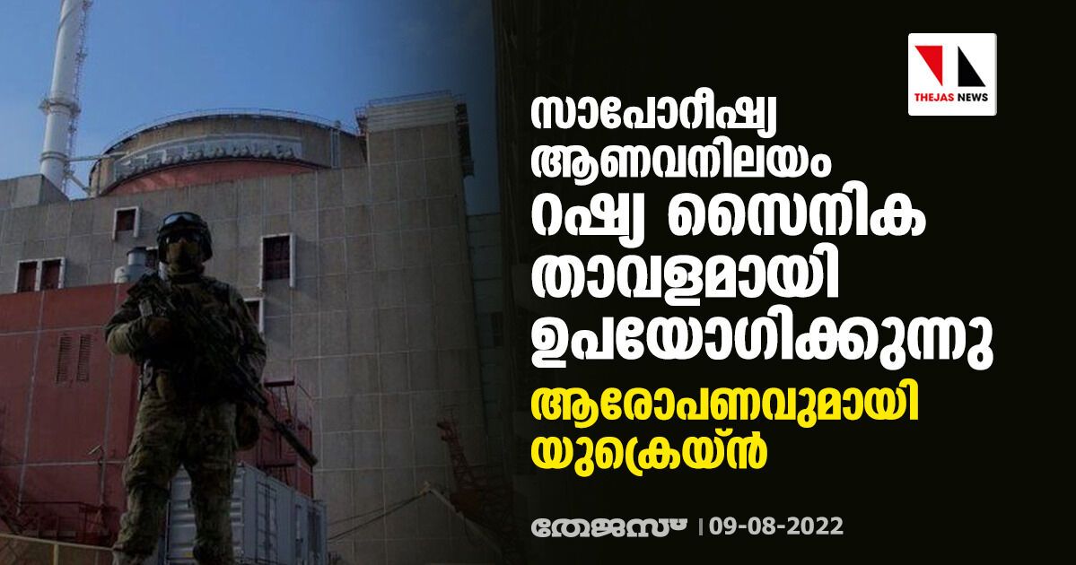 സാപോറീഷ്യ ആണവനിലയം റഷ്യ സൈനിക താവളമായി ഉപയോഗിക്കുന്നു; ആരോപണവുമായി യുക്രെയ്ന്‍