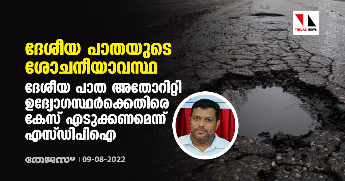 ദേശീയ പാതയുടെ ശോചനീയാവസ്ഥ:ദേശീയ പാത അതോറിറ്റി ഉദ്യോഗസ്ഥര്‍ക്കെതിരെ കേസ് എടുക്കണമെന്ന് എസ്ഡിപിഐ