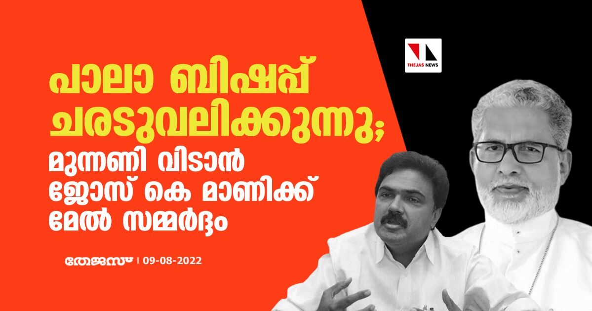 പാലാ ബിഷപ്പ് ചരടുവലിക്കുന്നു; മുന്നണി വിടാന് ജോസ് കെ മാണിക്ക് മേല് സമ്മര്ദ്ദം പാലാ ബിഷപ്പ് ചരടുവലിക്കുന്നു; മുന്നണി വിടാന് ജോസ് കെ മാണിക്ക് മേല് സമ്മര്ദ്ദം