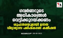 സര്‍വകലാശാല ചാന്‍സിലറായ ഗവര്‍ണറുടെ അധികാരങ്ങള്‍ വെട്ടിക്കുറയ്ക്കണം; ശിപാര്‍ശയുമായി ഉന്നത വിദ്യാഭ്യാസ പരിഷ്‌കരണ കമ്മീഷന്‍