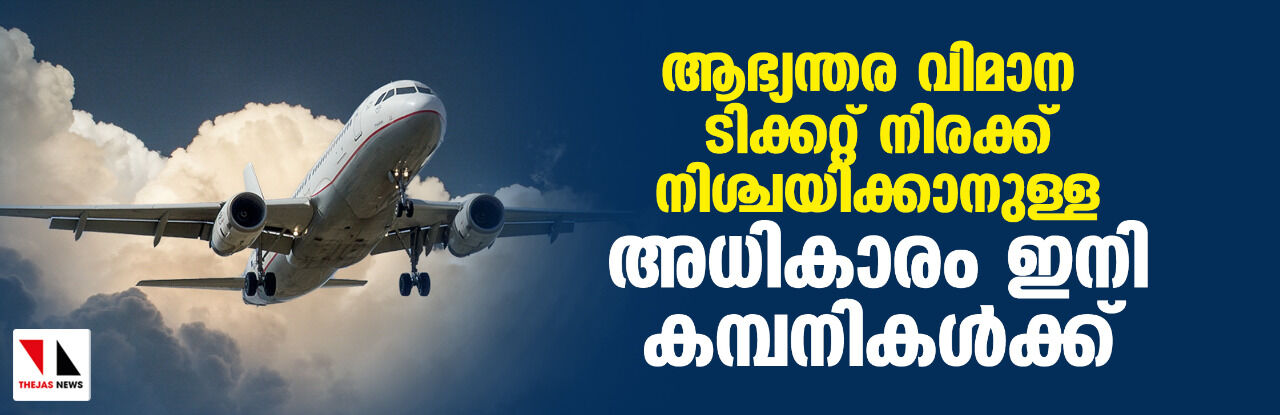 ആഭ്യന്തര വിമാന ടിക്കറ്റ് നിരക്ക് നിശ്ചയിക്കാനുള്ള അധികാരം ഇനി കമ്പനികൾക്ക് ആഭ്യന്തര വിമാന ടിക്കറ്റ് നിരക്ക് നിശ്ചയിക്കാനുള്ള അധികാരം ഇനി കമ്പനികൾക്ക്