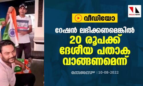 റേഷന്‍ ലഭിക്കണമെങ്കില്‍ 20 രൂപക്ക് ദേശീയ പതാക വാങ്ങണമെന്ന് (വീഡിയോ)
