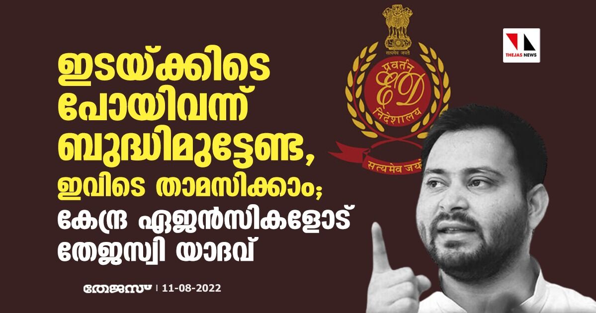 ഇടയ്ക്കിടെ പോയിവന്ന് ബുദ്ധിമുട്ടേണ്ട, ഇവിടെ താമസിക്കാം; കേന്ദ്ര ഏജൻസികളോട് തേജസ്വി യാദവ് ഇടയ്ക്കിടെ പോയിവന്ന് ബുദ്ധിമുട്ടേണ്ട, ഇവിടെ താമസിക്കാം; കേന്ദ്ര ഏജൻസികളോട് തേജസ്വി യാദവ്