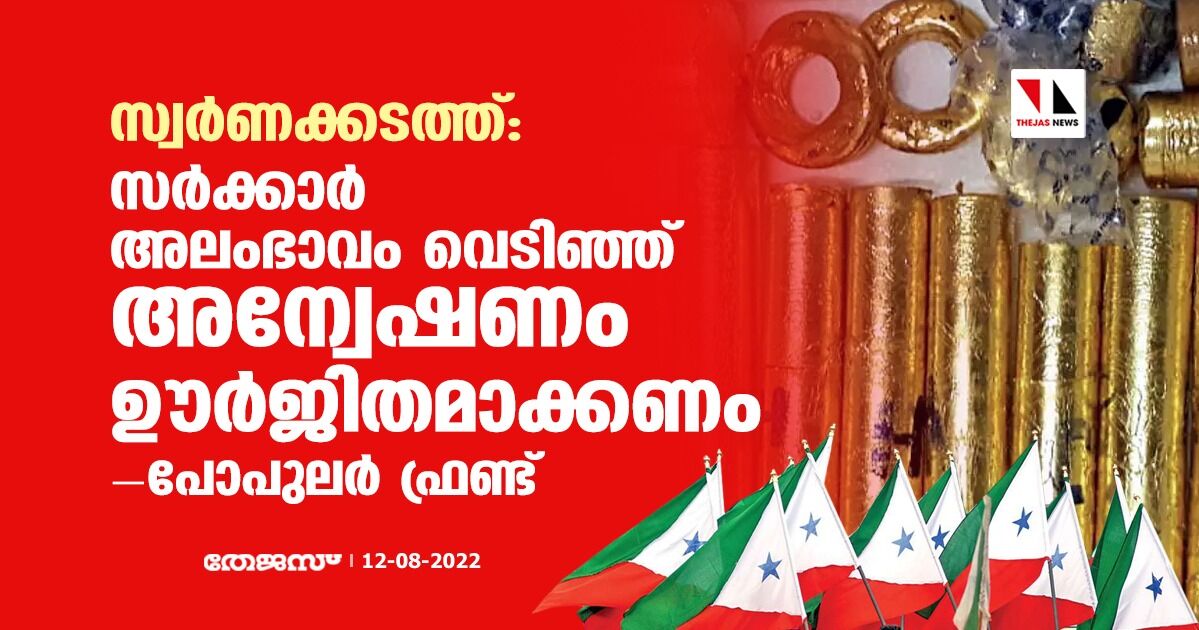 സ്വര്ണക്കടത്ത്: സര്ക്കാര് അലംഭാവം വെടിഞ്ഞ് അന്വേഷണം ഊര്ജിതമാക്കണം- പോപുലര് ഫ്രണ്ട് സ്വര്ണക്കടത്ത്: സര്ക്കാര് അലംഭാവം വെടിഞ്ഞ് അന്വേഷണം ഊര്ജിതമാക്കണം- പോപുലര് ഫ്രണ്ട്